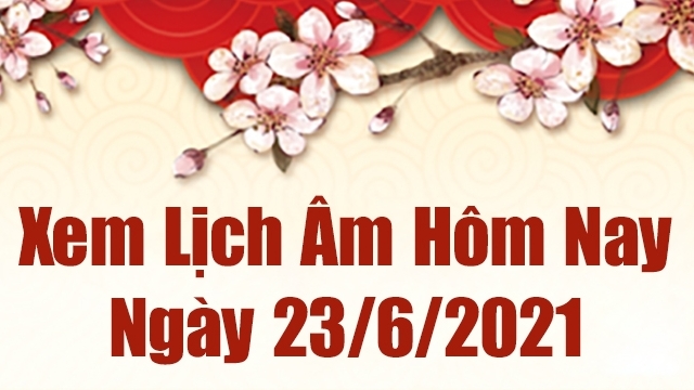 Lịch âm 23/6 - Xem âm lịch hôm nay thứ 4 ngày 23/6/2021 chính xác nhất - Lịch vạn niên 23/6/2021