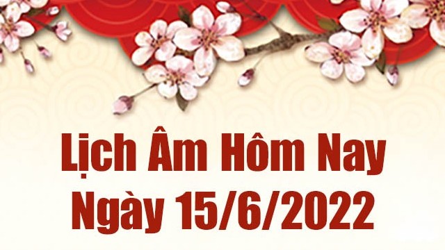 Lịch âm 15/6, xem âm lịch hôm nay Thứ Tư ngày 15/6/2022 tốt hay xấu? Lịch vạn niên 15/6/2022