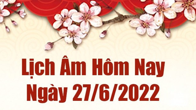Lịch âm 27/6, âm lịch hôm nay Thứ Hai ngày 27/6/2022 tốt hay xấu? Lịch vạn niên 27/6/2022