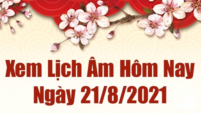 Lịch âm 21/8 - Xem âm lịch hôm nay thứ 7 ngày 21/8/2021 chính xác nhất - Lịch vạn niên  21/8/2021