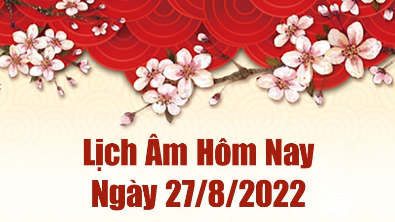 Lịch âm 27/8, xem âm lịch hôm nay Thứ 7 ngày 27/8/2022 là ngày tốt hay xấu? Lịch vạn niên 27/8/2022