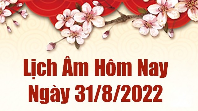 Lịch âm 31/8, xem âm lịch hôm nay Thứ 4 ngày 31/8/2022 là ngày tốt hay xấu? Lịch vạn niên 31/8/2022