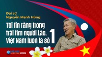 Đại sứ Nguyễn Mạnh Hùng: Tôi tin rằng trong trái tim người Lào, Việt Nam luôn là số 1