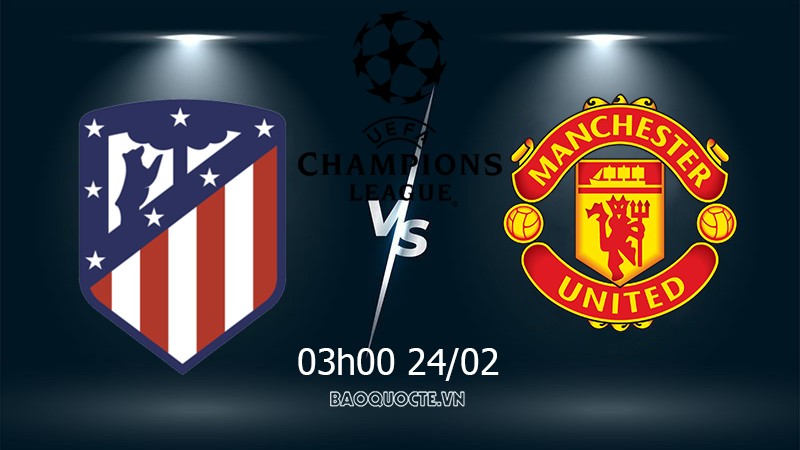 Link xem trực tiếp Aletico Madrid vs MU 3h00 ngày 24/02 lượt đi vòng 1/8 Cúp C1