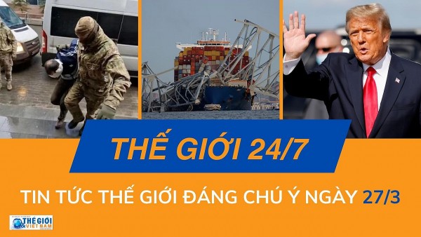 Thế giới 24/7: Tin tức nổi bật trong ngày 27/3